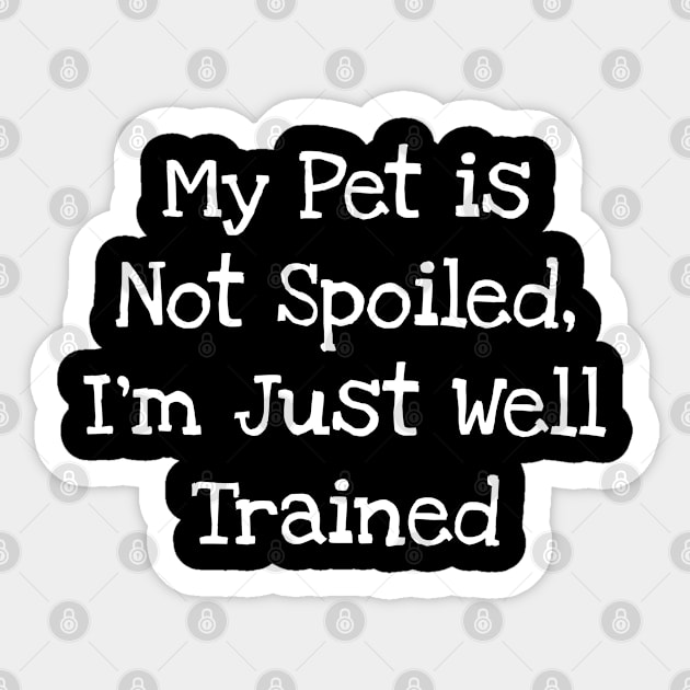 My Pet is Not Spoiled, I'm Just Well Trained Sticker by TIHONA